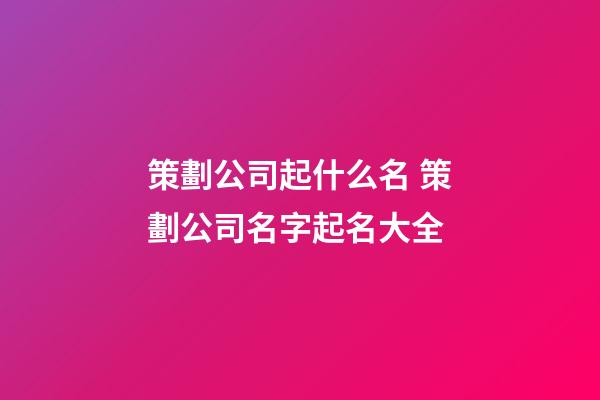策劃公司起什么名 策劃公司名字起名大全-第1張-公司起名-玄機派